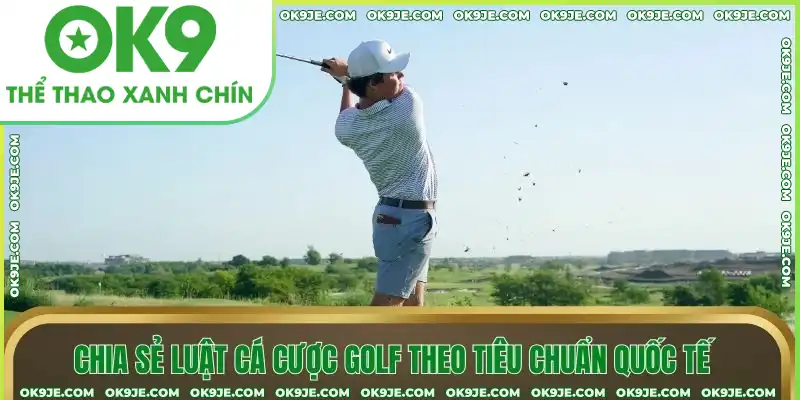 Chia sẻ luật cá cược Golf theo tiêu chuẩn quốc tế Chia sẻ luật cá cược Golf theo tiêu chuẩn quốc tế
