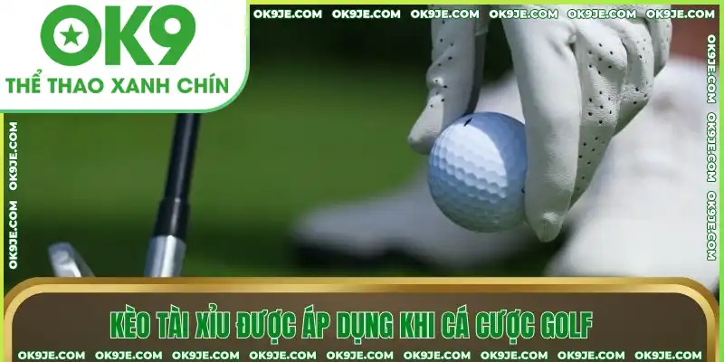 Kèo tài xỉu được áp dụng khi cá cược Golf Kèo tài xỉu được áp dụng khi cá cược Golf